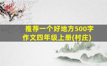 推荐一个好地方500字作文四年级上册(村庄)