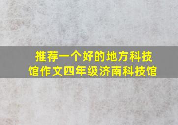 推荐一个好的地方科技馆作文四年级济南科技馆