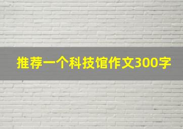 推荐一个科技馆作文300字