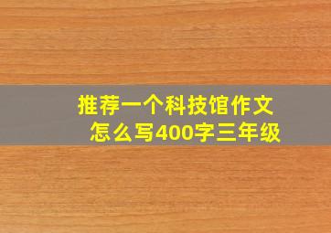 推荐一个科技馆作文怎么写400字三年级