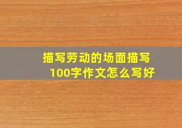 描写劳动的场面描写100字作文怎么写好