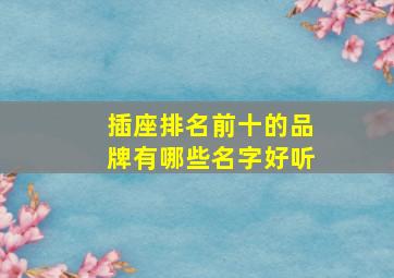 插座排名前十的品牌有哪些名字好听