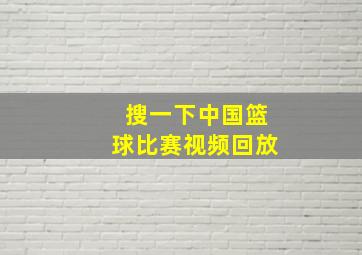 搜一下中国篮球比赛视频回放