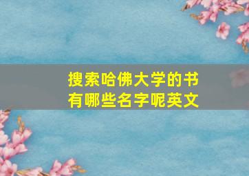 搜索哈佛大学的书有哪些名字呢英文