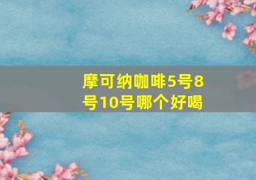 摩可纳咖啡5号8号10号哪个好喝