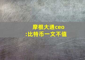 摩根大通ceo:比特币一文不值