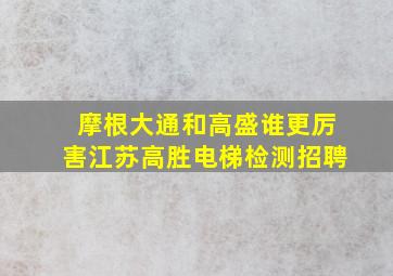 摩根大通和高盛谁更厉害江苏高胜电梯检测招聘