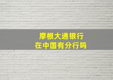 摩根大通银行在中国有分行吗