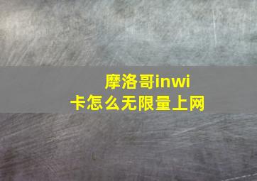 摩洛哥inwi卡怎么无限量上网