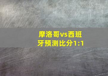 摩洛哥vs西班牙预测比分1:1