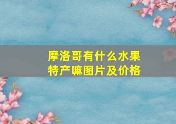 摩洛哥有什么水果特产嘛图片及价格