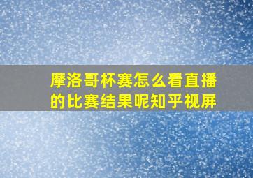 摩洛哥杯赛怎么看直播的比赛结果呢知乎视屏