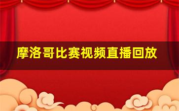 摩洛哥比赛视频直播回放