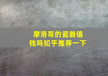 摩洛哥的瓷器值钱吗知乎推荐一下