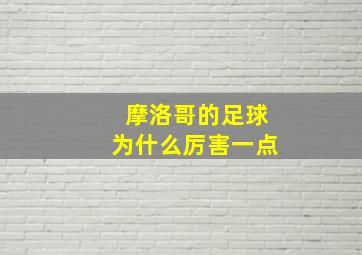 摩洛哥的足球为什么厉害一点