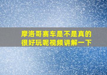 摩洛哥赛车是不是真的很好玩呢视频讲解一下