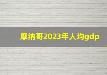 摩纳哥2023年人均gdp