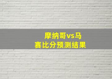 摩纳哥vs马赛比分预测结果