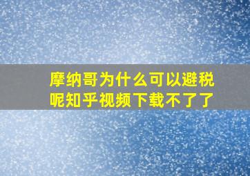 摩纳哥为什么可以避税呢知乎视频下载不了了