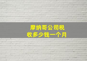 摩纳哥公司税收多少钱一个月