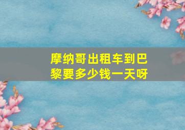 摩纳哥出租车到巴黎要多少钱一天呀