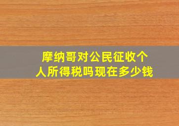 摩纳哥对公民征收个人所得税吗现在多少钱