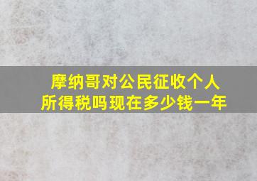 摩纳哥对公民征收个人所得税吗现在多少钱一年