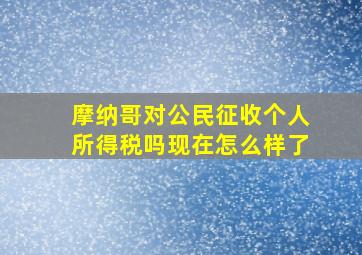 摩纳哥对公民征收个人所得税吗现在怎么样了