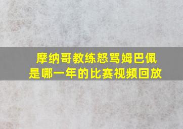 摩纳哥教练怒骂姆巴佩是哪一年的比赛视频回放