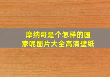 摩纳哥是个怎样的国家呢图片大全高清壁纸