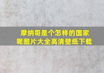 摩纳哥是个怎样的国家呢图片大全高清壁纸下载