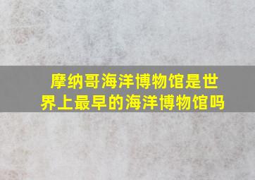 摩纳哥海洋博物馆是世界上最早的海洋博物馆吗