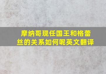 摩纳哥现任国王和格蕾丝的关系如何呢英文翻译