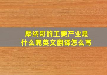 摩纳哥的主要产业是什么呢英文翻译怎么写