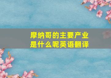 摩纳哥的主要产业是什么呢英语翻译