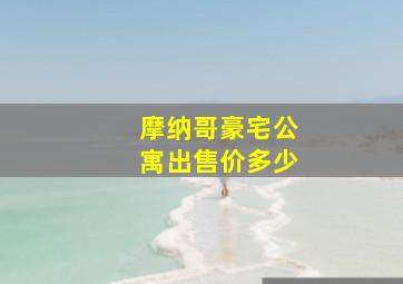 摩纳哥豪宅公寓出售价多少