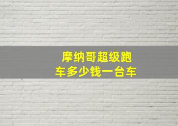 摩纳哥超级跑车多少钱一台车