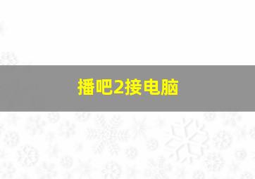 播吧2接电脑