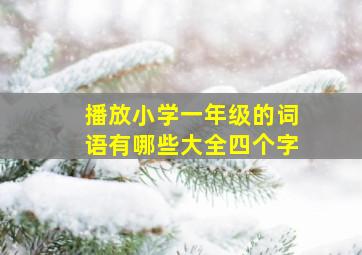 播放小学一年级的词语有哪些大全四个字