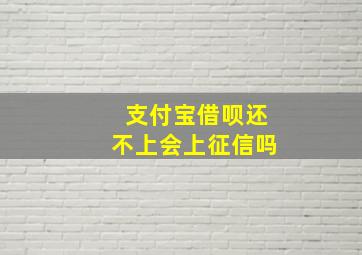 支付宝借呗还不上会上征信吗