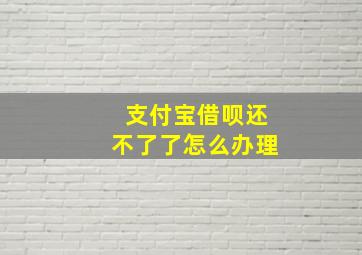 支付宝借呗还不了了怎么办理