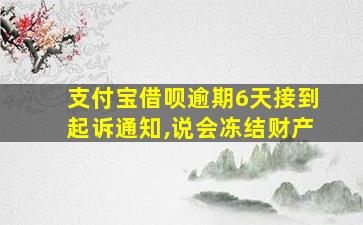 支付宝借呗逾期6天接到起诉通知,说会冻结财产