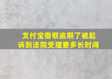 支付宝借呗逾期了被起诉到法院受理要多长时间