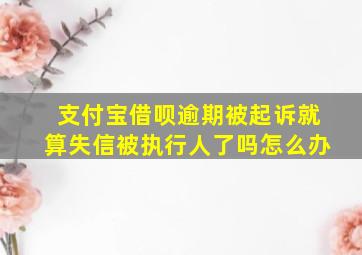 支付宝借呗逾期被起诉就算失信被执行人了吗怎么办