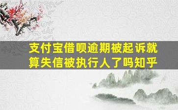 支付宝借呗逾期被起诉就算失信被执行人了吗知乎