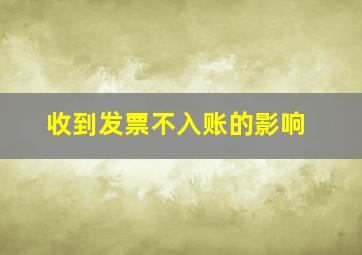 收到发票不入账的影响