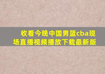 收看今晚中国男篮cba现场直播视频播放下载最新版