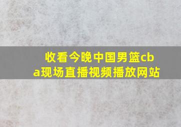 收看今晚中国男篮cba现场直播视频播放网站