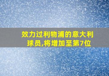 效力过利物浦的意大利球员,将增加至第7位