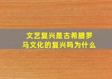 文艺复兴是古希腊罗马文化的复兴吗为什么